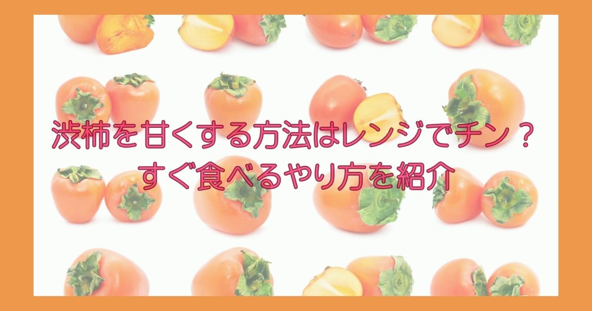 渋柿を甘くする方法はレンジでチン？すぐ食べるやり方や皮を使ったレシピも紹介！